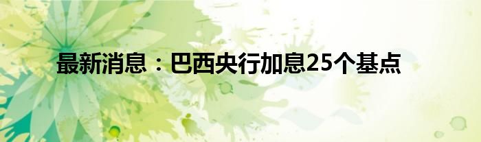 最新消息：巴西央行加息25个基点