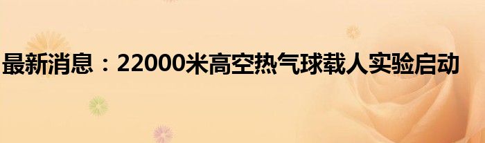 最新消息：22000米高空热气球载人实验启动