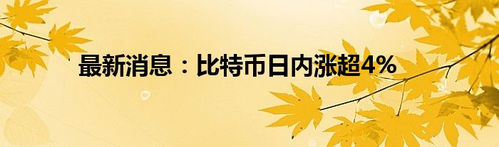 最新消息：比特币日内涨超4%