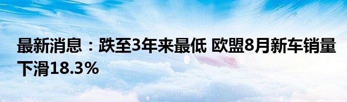 最新消息：跌至3年来最低 欧盟8月新车销量下滑18.3%