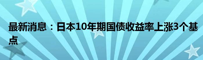 最新消息：日本10年期国债收益率上涨3个基点