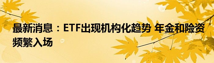 最新消息：ETF出现机构化趋势 年金和险资频繁入场