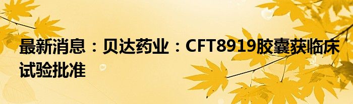 最新消息：贝达药业：CFT8919胶囊获临床试验批准