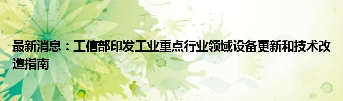 最新消息：工信部印发工业重点行业领域设备更新和技术改造指南