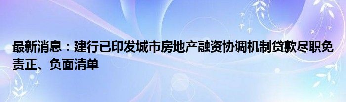 最新消息：建行已印发城市房地产融资协调机制贷款尽职免责正、负面清单