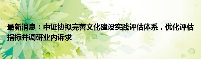 最新消息：中证协拟完善文化建设实践评估体系，优化评估指标并调研业内诉求