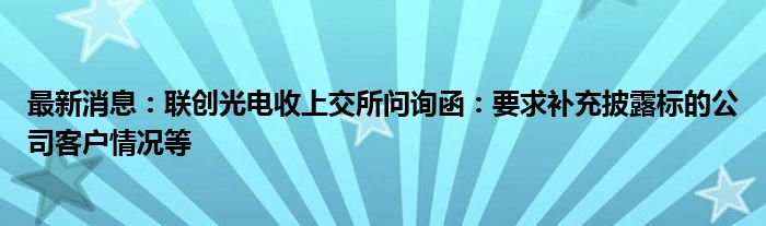 最新消息：联创光电收上交所问询函：要求补充披露标的公司客户情况等