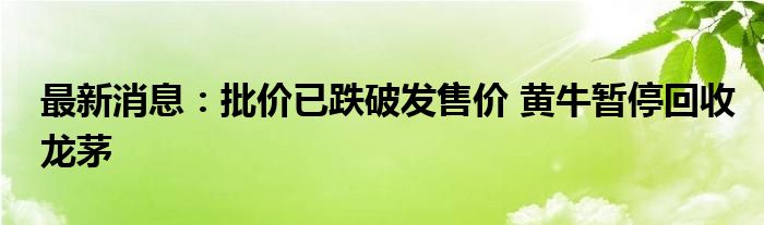 最新消息：批价已跌破发售价 黄牛暂停回收龙茅