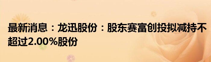 最新消息：龙迅股份：股东赛富创投拟减持不超过2.00%股份