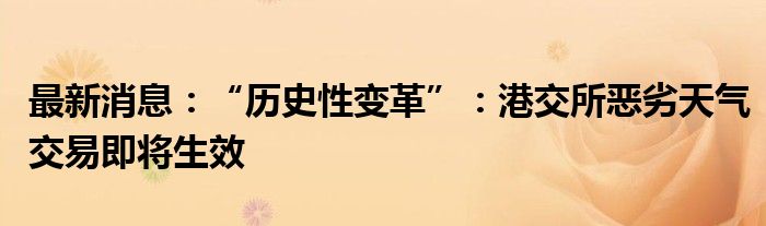 最新消息：“历史性变革”：港交所恶劣天气交易即将生效