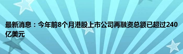 最新消息：今年前8个月港股上市公司再融资总额已超过240亿美元