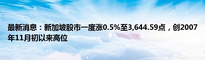 最新消息：新加坡股市一度涨0.5%至3,644.59点，创2007年11月初以来高位