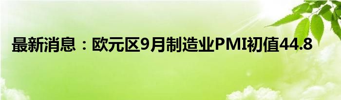 最新消息：欧元区9月制造业PMI初值44.8