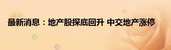 最新消息：地产股探底回升 中交地产涨停