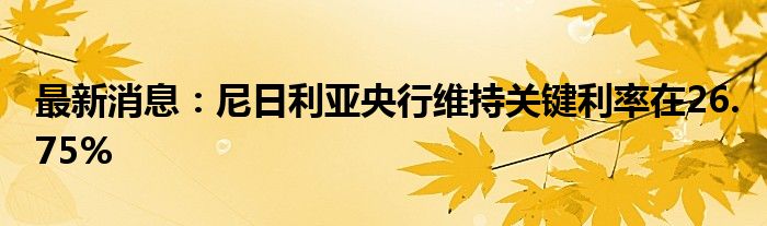 最新消息：尼日利亚央行维持关键利率在26.75%