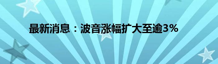 最新消息：波音涨幅扩大至逾3%