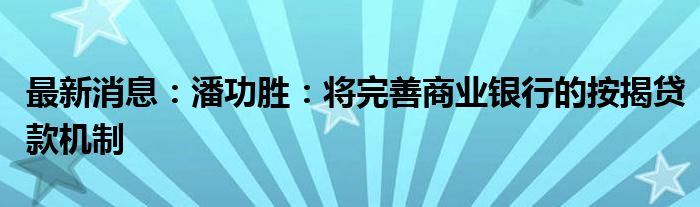 最新消息：潘功胜：将完善商业银行的按揭贷款机制