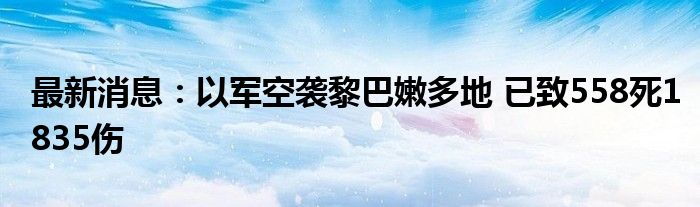 最新消息：以军空袭黎巴嫩多地 已致558死1835伤