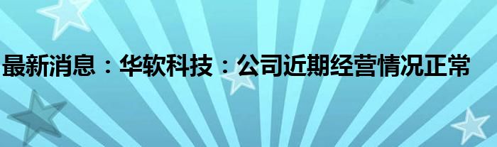 最新消息：华软科技：公司近期经营情况正常