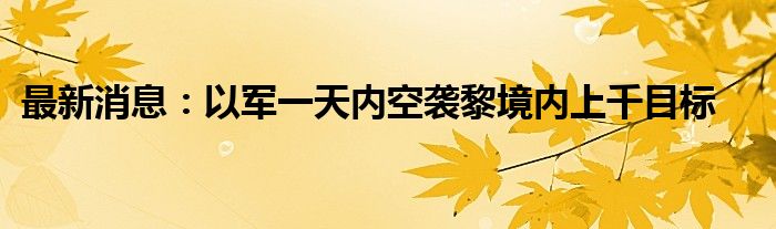 最新消息：以军一天内空袭黎境内上千目标