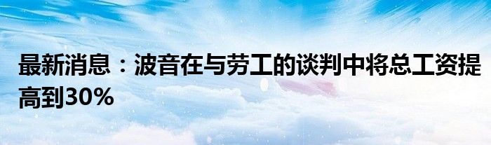 最新消息：波音在与劳工的谈判中将总工资提高到30%