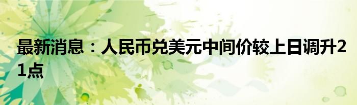 最新消息：人民币兑美元中间价较上日调升21点