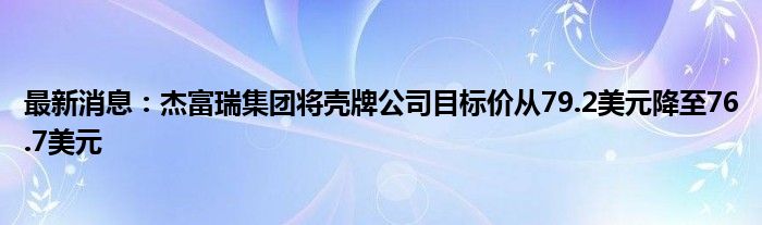 最新消息：杰富瑞集团将壳牌公司目标价从79.2美元降至76.7美元