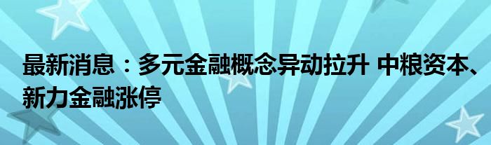 最新消息：多元金融概念异动拉升 中粮资本、新力金融涨停