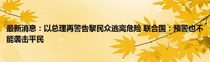 最新消息：以总理再警告黎民众逃离危险 联合国：预警也不能袭击平民