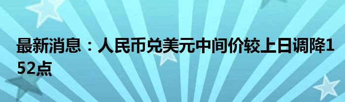 最新消息：人民币兑美元中间价较上日调降152点