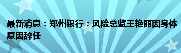 最新消息：郑州银行：风险总监王艳丽因身体原因辞任