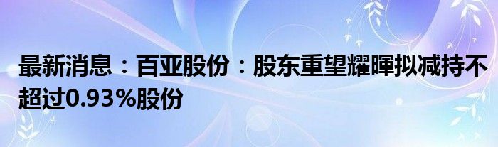 最新消息：百亚股份：股东重望耀暉拟减持不超过0.93%股份