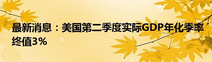 最新消息：美国第二季度实际GDP年化季率终值3%