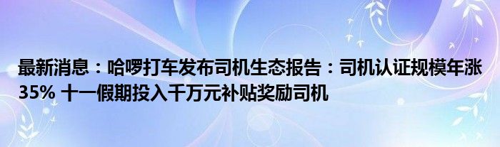 最新消息：哈啰打车发布司机生态报告：司机认证规模年涨35% 十一假期投入千万元补贴奖励司机