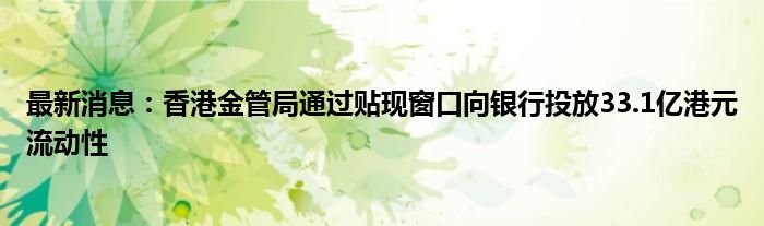 最新消息：香港金管局通过贴现窗口向银行投放33.1亿港元流动性