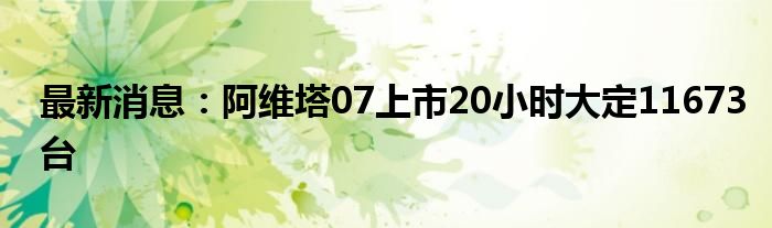 最新消息：阿维塔07上市20小时大定11673台