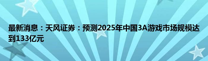 最新消息：天风证券：预测2025年中国3A游戏市场规模达到133亿元