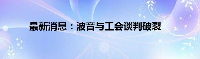 最新消息：波音与工会谈判破裂