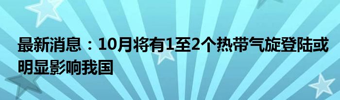 最新消息：10月将有1至2个热带气旋登陆或明显影响我国