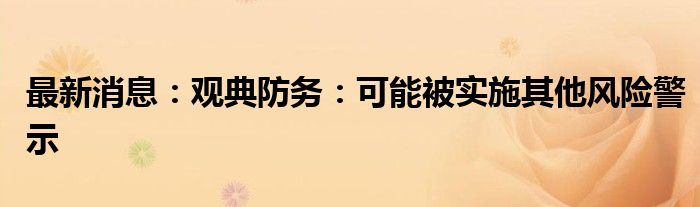 最新消息：观典防务：可能被实施其他风险警示