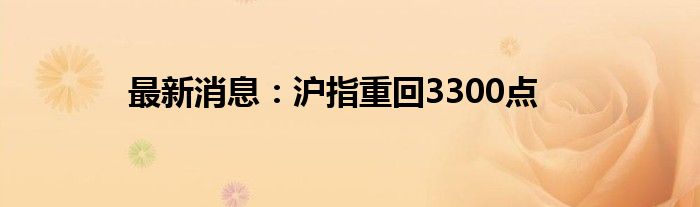 最新消息：沪指重回3300点