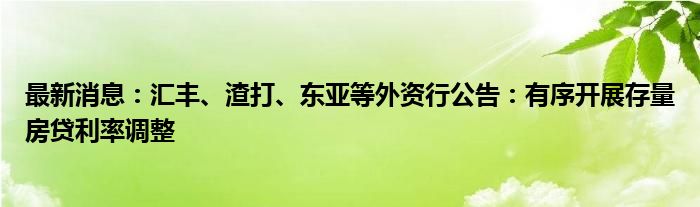 最新消息：汇丰、渣打、东亚等外资行公告：有序开展存量房贷利率调整