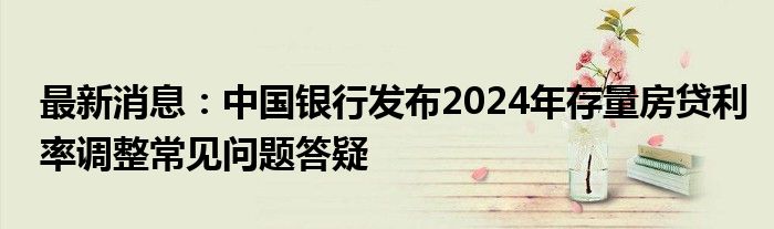 最新消息：中国银行发布2024年存量房贷利率调整常见问题答疑