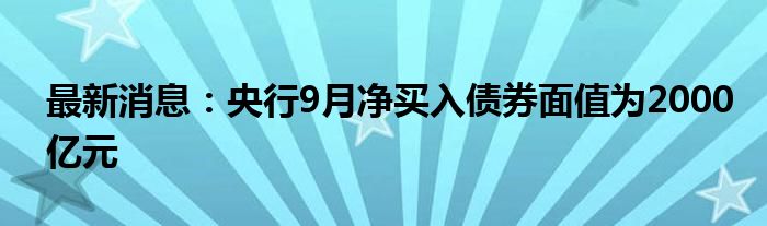 最新消息：央行9月净买入债券面值为2000亿元