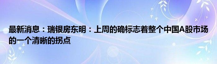 最新消息：瑞银房东明：上周的确标志着整个中国A股市场的一个清晰的拐点