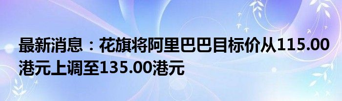 最新消息：花旗将阿里巴巴目标价从115.00港元上调至135.00港元