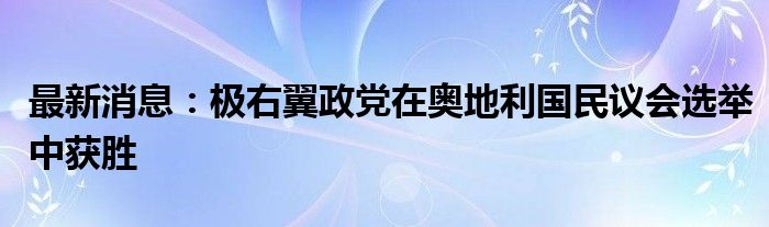 最新消息：极右翼政党在奥地利国民议会选举中获胜