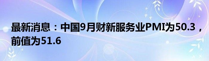 最新消息：中国9月财新服务业PMI为50.3，前值为51.6