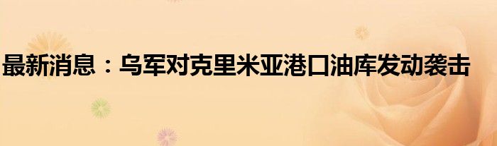 最新消息：乌军对克里米亚港口油库发动袭击