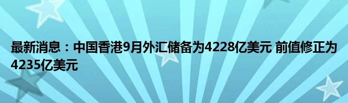 最新消息：中国香港9月外汇储备为4228亿美元 前值修正为4235亿美元